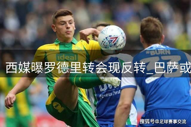 西媒曝罗德里转会现反转 巴萨或截胡皇马关键引援